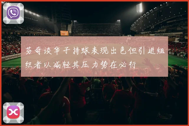 芬奇谈华子持球表现出色但引进组织者以减轻其压力势在必行