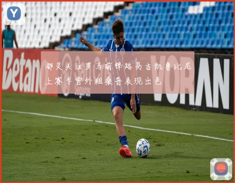 都灵关注罗马前锋路易吉凯鲁比尼上赛季曾外租桑普表现出色