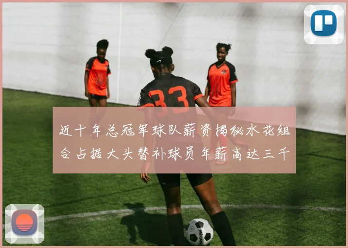 近十年总冠军球队薪资揭秘水花组合占据大头替补球员年薪高达三千万