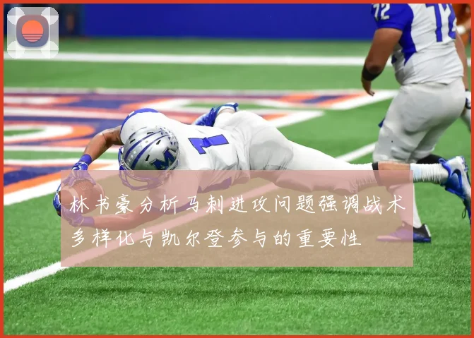 林书豪分析马刺进攻问题强调战术多样化与凯尔登参与的重要性