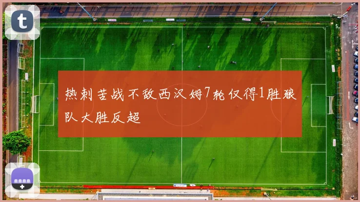 热刺苦战不敌西汉姆7轮仅得1胜狼队大胜反超