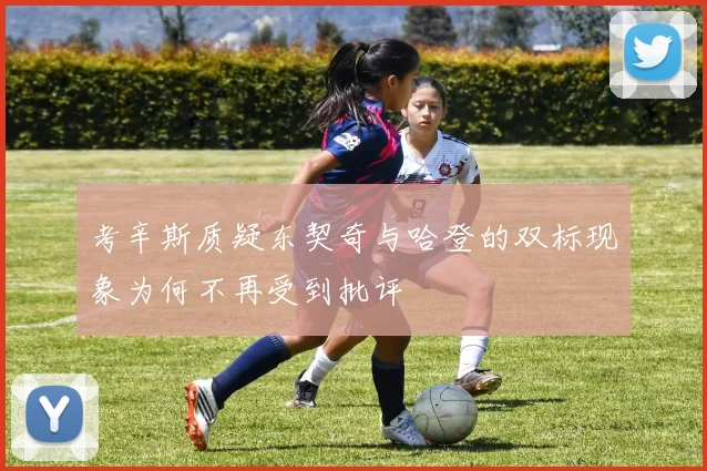 考辛斯质疑东契奇与哈登的双标现象为何不再受到批评